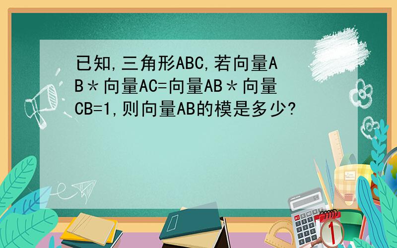 已知,三角形ABC,若向量AB＊向量AC=向量AB＊向量CB=1,则向量AB的模是多少?