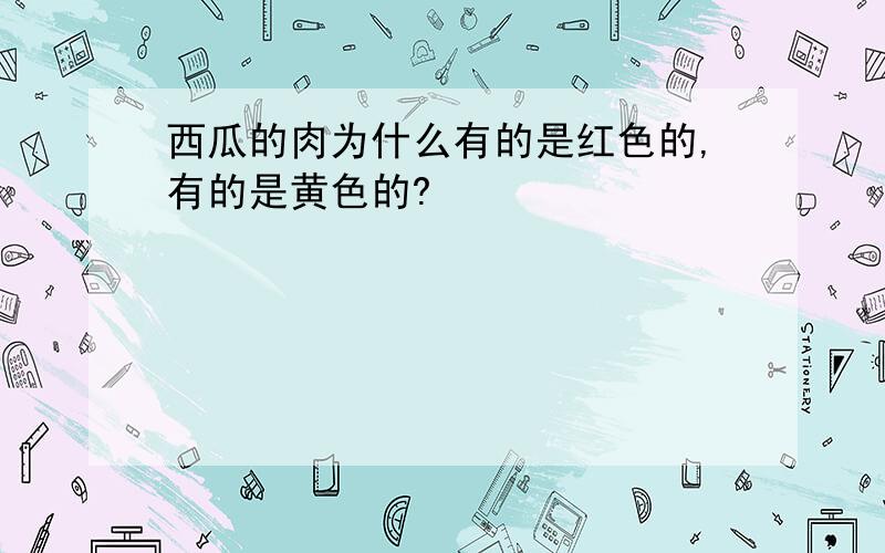 西瓜的肉为什么有的是红色的,有的是黄色的?