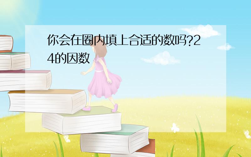 你会在圈内填上合适的数吗?24的因数