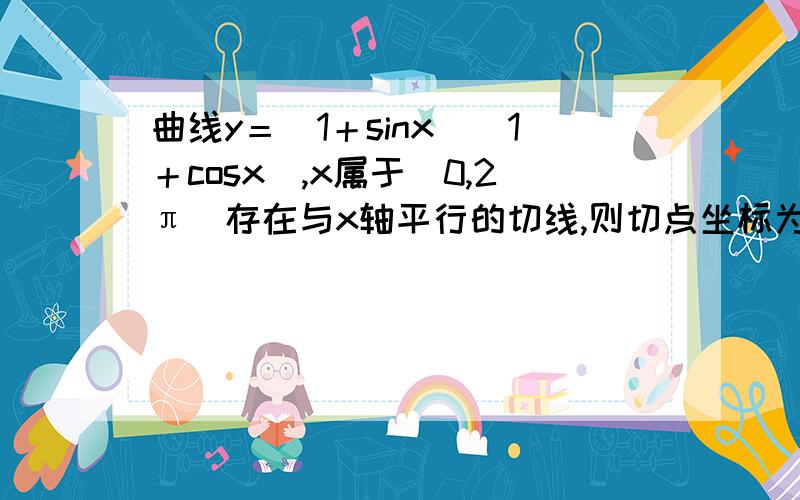 曲线y＝（1＋sinx）（1＋cosx）,x属于（0,2π）存在与x轴平行的切线,则切点坐标为