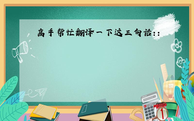 高手帮忙翻译一下这三句话：：