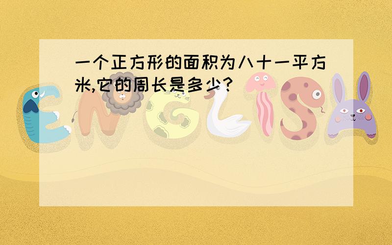 一个正方形的面积为八十一平方米,它的周长是多少?