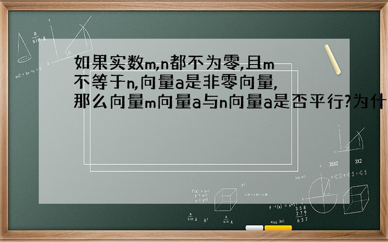 如果实数m,n都不为零,且m不等于n,向量a是非零向量,那么向量m向量a与n向量a是否平行?为什么?