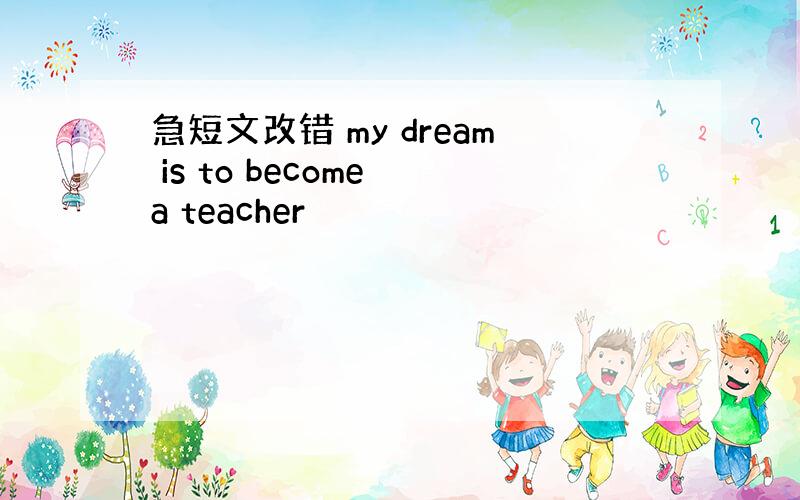 急短文改错 my dream is to become a teacher