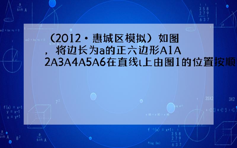 （2012•惠城区模拟）如图，将边长为a的正六边形A1A2A3A4A5A6在直线l上由图1的位置按顺时针方向向右作无滑动