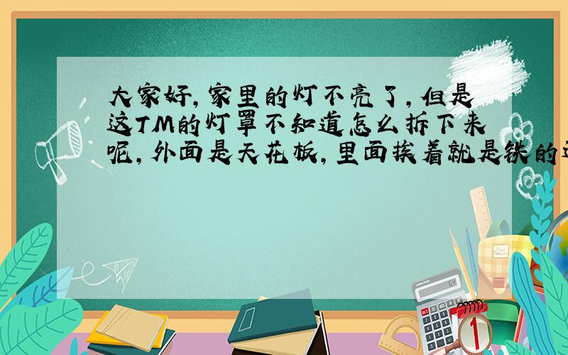 大家好,家里的灯不亮了,但是这TM的灯罩不知道怎么拆下来呢,外面是天花板,里面挨着就是铁的边,再里面就直接是灯罩,求大神