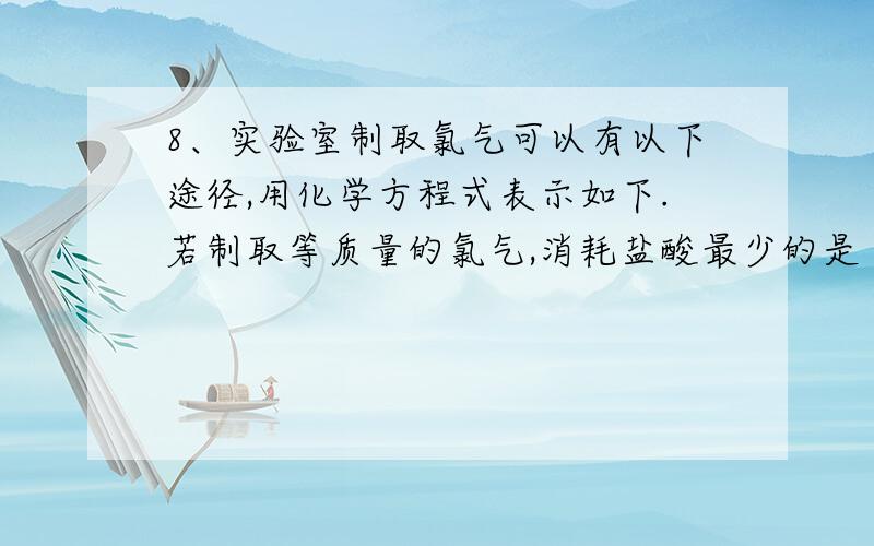 8、实验室制取氯气可以有以下途径,用化学方程式表示如下.若制取等质量的氯气,消耗盐酸最少的是