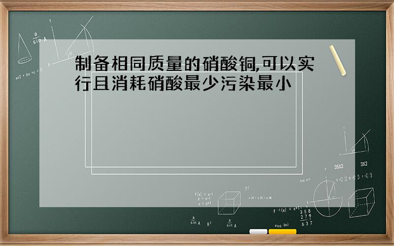 制备相同质量的硝酸铜,可以实行且消耗硝酸最少污染最小