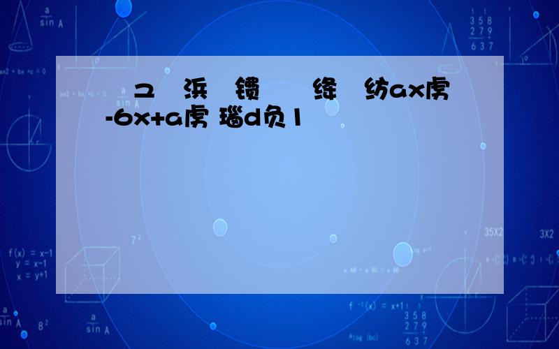 鑻ュ叧浜巟镄勪笉绛夊纺ax虏-6x+a虏 瑙d负1