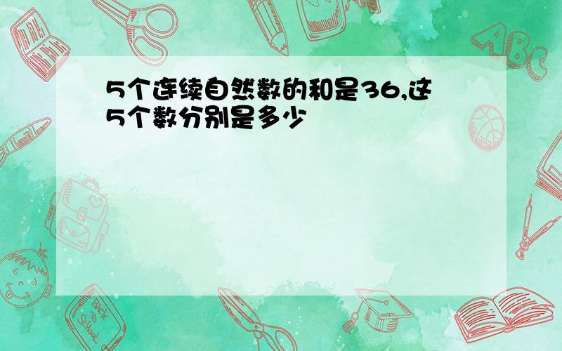 5个连续自然数的和是36,这5个数分别是多少