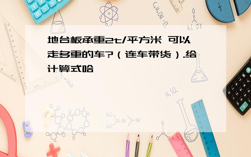 地台板承重2t/平方米 可以走多重的车?（连车带货）.给计算式哈