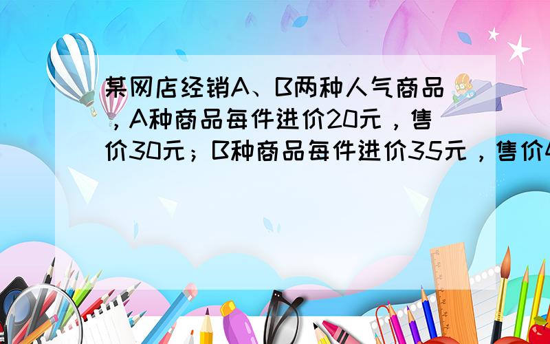 某网店经销A、B两种人气商品，A种商品每件进价20元，售价30元；B种商品每件进价35元，售价48元．