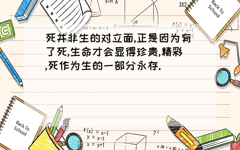 死并非生的对立面,正是因为有了死,生命才会显得珍贵,精彩,死作为生的一部分永存.