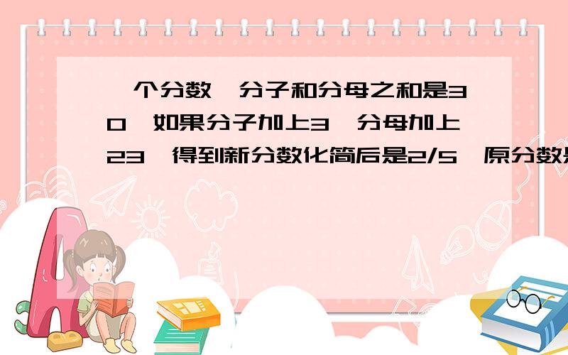 一个分数,分子和分母之和是30,如果分子加上3,分母加上23,得到新分数化简后是2/5,原分数是?