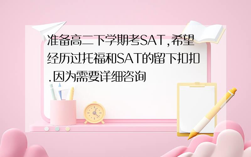 准备高二下学期考SAT,希望经历过托福和SAT的留下扣扣.因为需要详细咨询