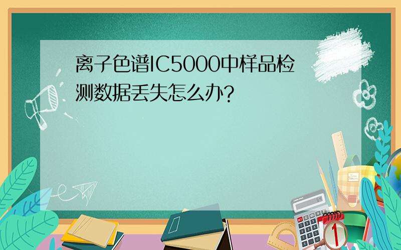 离子色谱IC5000中样品检测数据丢失怎么办?