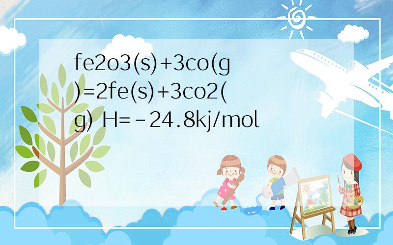 fe2o3(s)+3co(g)=2fe(s)+3co2(g) H=-24.8kj/mol