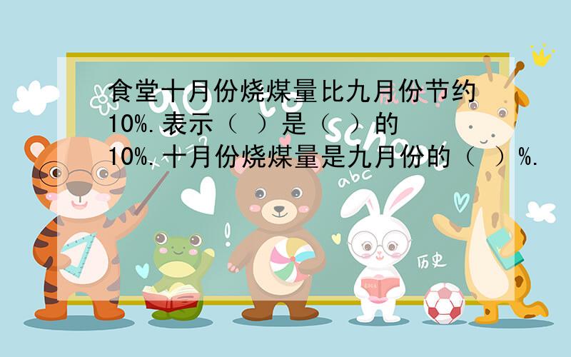 食堂十月份烧煤量比九月份节约10%.表示（ ）是（ ）的10%.十月份烧煤量是九月份的（ ）%.