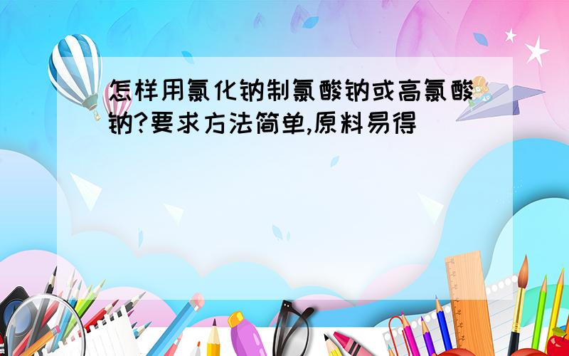 怎样用氯化钠制氯酸钠或高氯酸钠?要求方法简单,原料易得