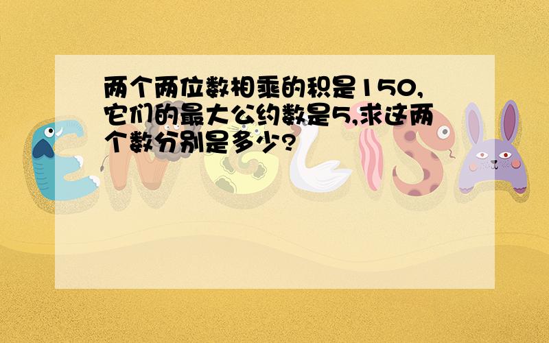 两个两位数相乘的积是150,它们的最大公约数是5,求这两个数分别是多少?