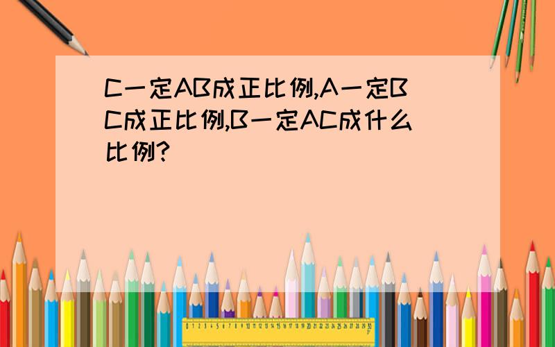 C一定AB成正比例,A一定BC成正比例,B一定AC成什么比例?