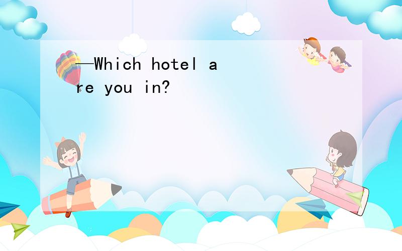 —Which hotel are you in?