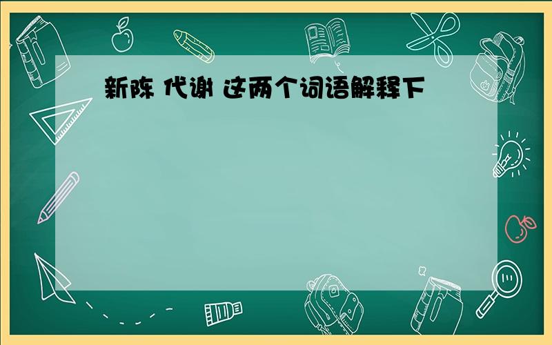 新陈 代谢 这两个词语解释下