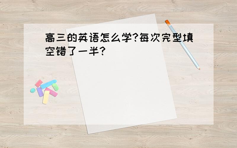 高三的英语怎么学?每次完型填空错了一半?