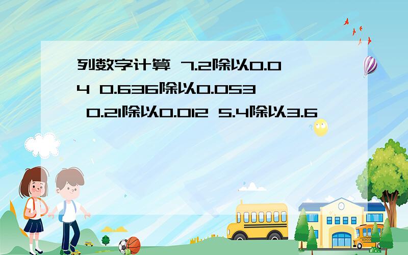 列数字计算 7.2除以0.04 0.636除以0.053 0.21除以0.012 5.4除以3.6