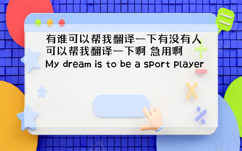 有谁可以帮我翻译一下有没有人可以帮我翻译一下啊 急用啊 My dream is to be a sport player