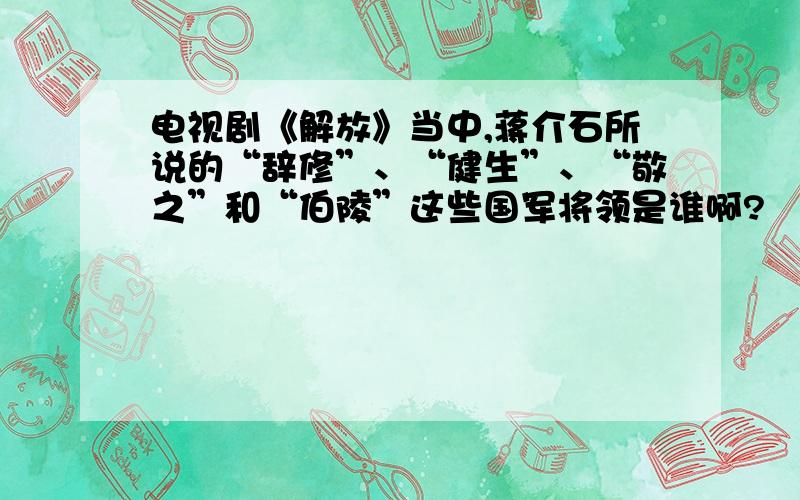 电视剧《解放》当中,蒋介石所说的“辞修”、“健生”、“敬之”和“伯陵”这些国军将领是谁啊?