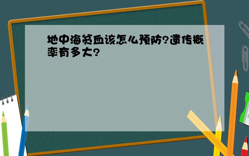 地中海贫血该怎么预防?遗传概率有多大?