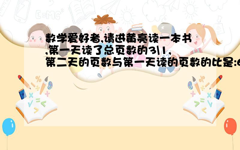 数学爱好者,请进黄亮读一本书,第一天读了总页数的3\1,第二天的页数与第一天读的页数的比是:6:5,还剩下64页没读,全