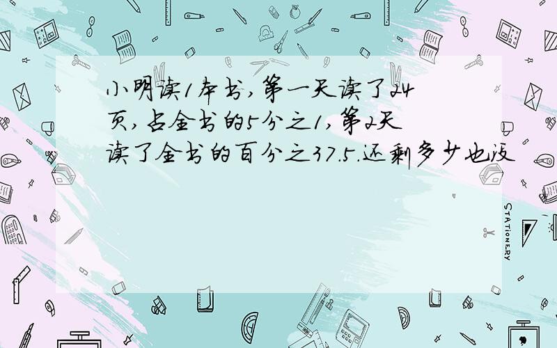 小明读1本书,第一天读了24页,占全书的5分之1,第2天读了全书的百分之37.5.还剩多少也没