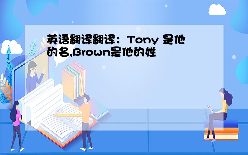 英语翻译翻译：Tony 是他的名,Brown是他的姓