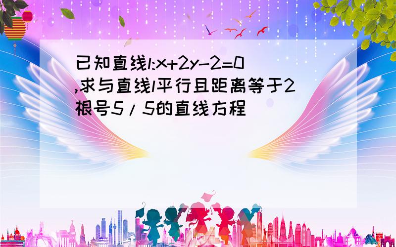 已知直线l:x+2y-2=0,求与直线l平行且距离等于2根号5/5的直线方程