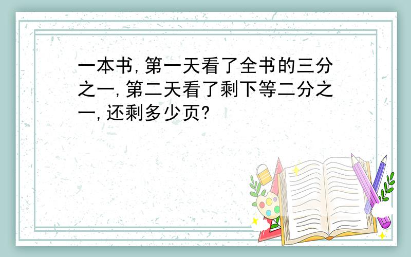 一本书,第一天看了全书的三分之一,第二天看了剩下等二分之一,还剩多少页?