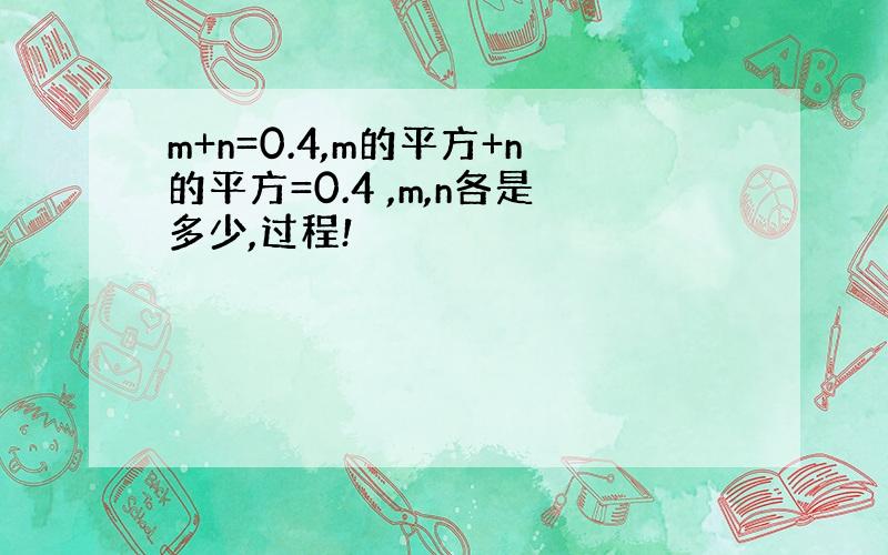 m+n=0.4,m的平方+n的平方=0.4 ,m,n各是多少,过程!