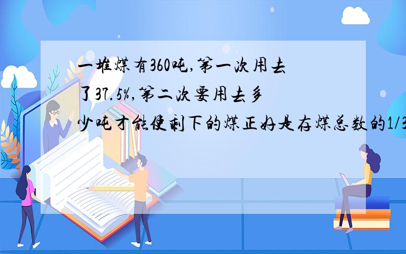 一堆煤有360吨,第一次用去了37.5%,第二次要用去多少吨才能使剩下的煤正好是存煤总数的1/3?