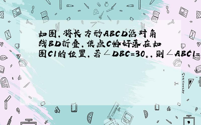 如图，将长方形ABCD沿对角线BD折叠，使点C恰好落在如图C1的位置，若∠DBC=30°，则∠ABC1=______度．