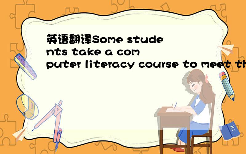 英语翻译Some students take a computer literacy course to meet th