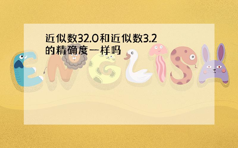 近似数32.0和近似数3.2的精确度一样吗