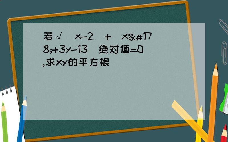 若√(x-2)+(x²+3y-13)绝对值=0,求xy的平方根