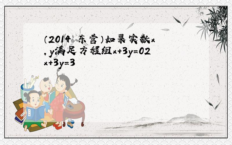 （2014•东营）如果实数x，y满足方程组x+3y＝02x+3y＝3