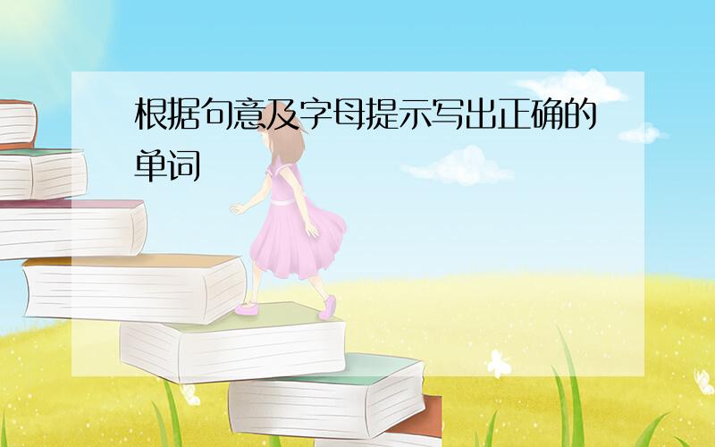 根据句意及字母提示写出正确的单词