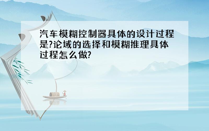 汽车模糊控制器具体的设计过程是?论域的选择和模糊推理具体过程怎么做?