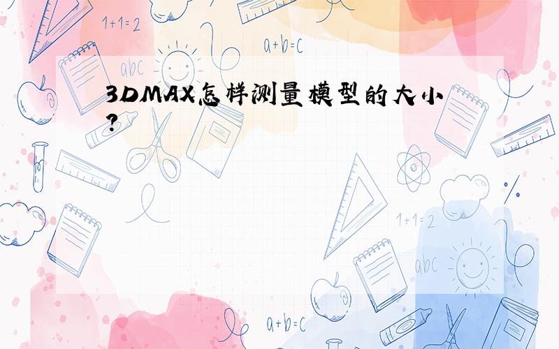 3DMAX怎样测量模型的大小?