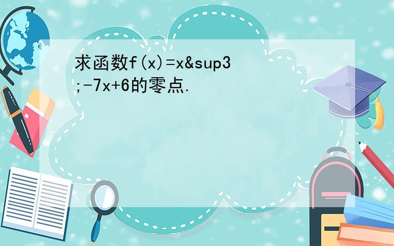 求函数f(x)=x³-7x+6的零点.