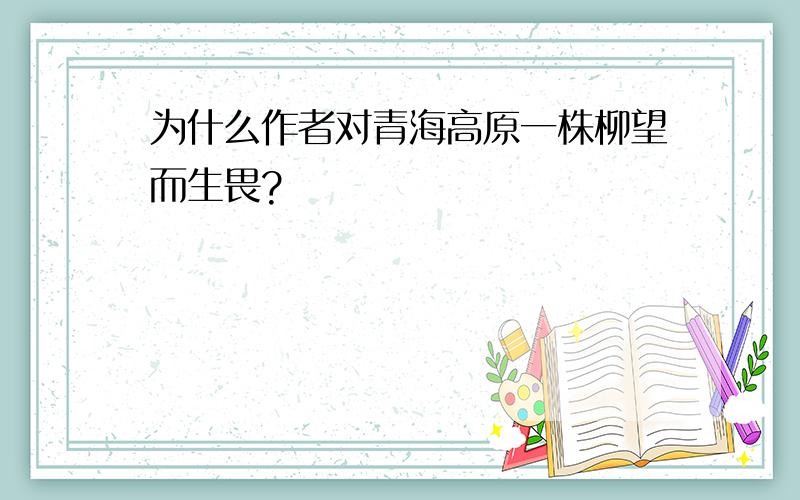 为什么作者对青海高原一株柳望而生畏?