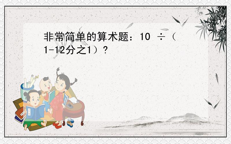 非常简单的算术题：10 ÷（1-12分之1）?